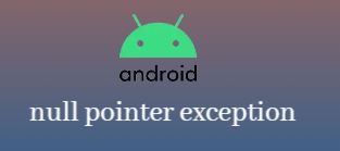 null pointer exception in android, what is null pointer exception in android, how to handle null pointer exception in android, how to fix null pointer exception in android, how to handle null pointer exception in android