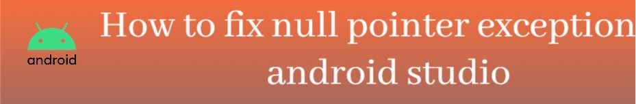 null pointer exception in android, what is null pointer exception in android, how to handle null pointer exception in android, how to fix null pointer exception in android, how to handle null pointer exception in android