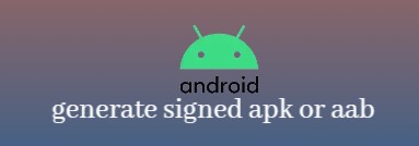 build a signed apk, generate a signed aab, sign app in android, signed apk or aab, signed android app bundle
