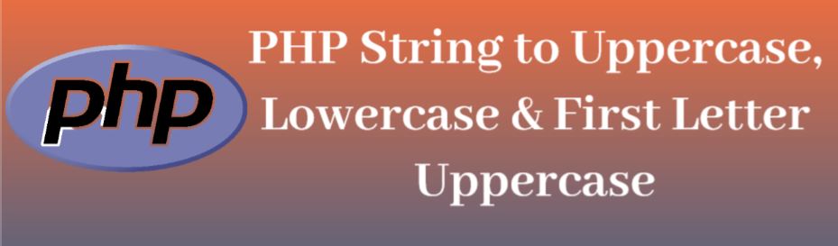 PHP string to uppercase, PHP string to lowercase, PHP string first letter to uppercase, strtoupper, strtolower, ucwords, ucfirst, lcfirst